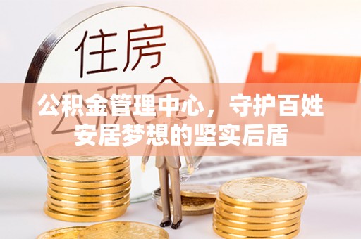 金普新区公积金管理中心，守护百姓安居梦想的坚实后盾