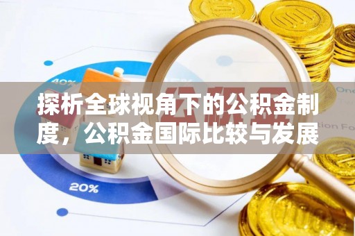 金普新区探析全球视角下的公积金制度，公积金国际比较与发展趋势