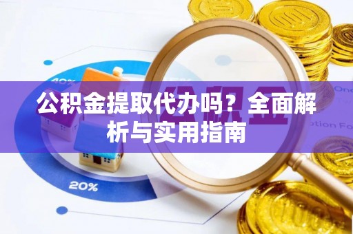 金普新区公积金提取代办吗？全面解析与实用指南