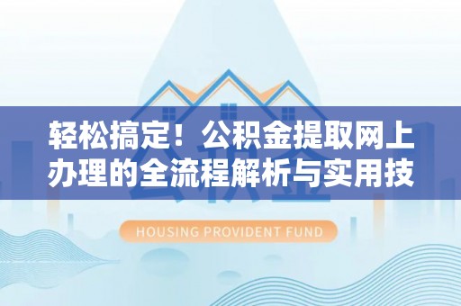 金普新区轻松搞定！公积金提取网上办理的全流程解析与实用技巧