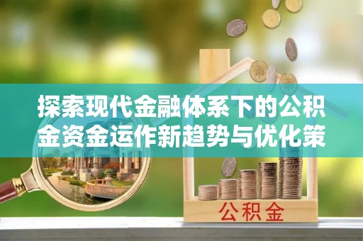金普新区探索现代金融体系下的公积金资金运作新趋势与优化策略