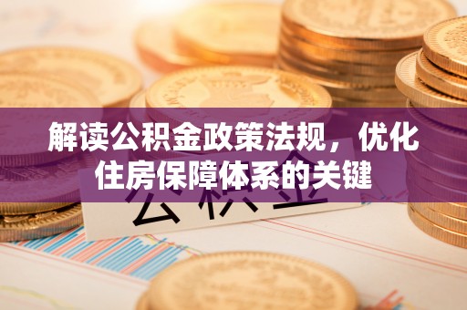 金普新区解读公积金政策法规，优化住房保障体系的关键