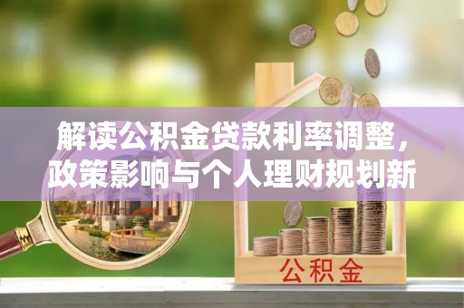 金普新区解读公积金贷款利率调整，政策影响与个人理财规划新思路