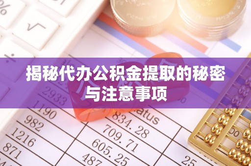 金普新区揭秘代办公积金提取的秘密与注意事项