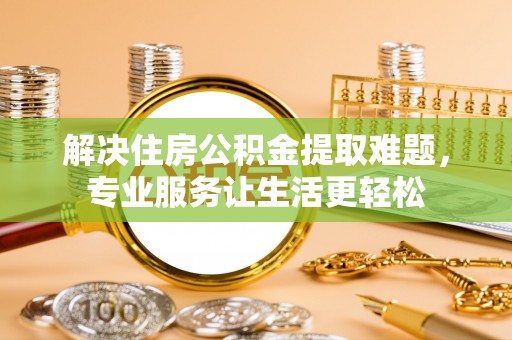 金普新区解决住房公积金提取难题，专业服务让生活更轻松