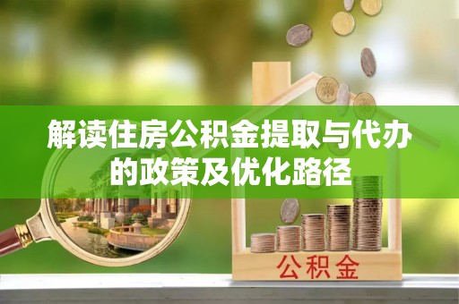 金普新区解读住房公积金提取与代办的政策及优化路径