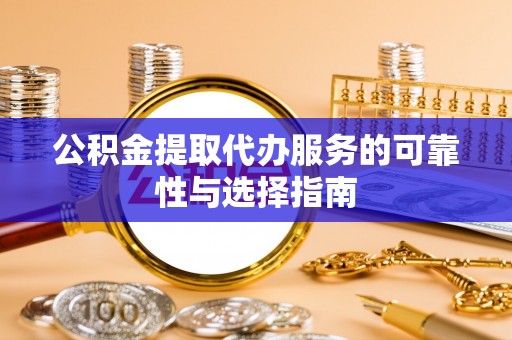 金普新区公积金提取代办服务的可靠性与选择指南