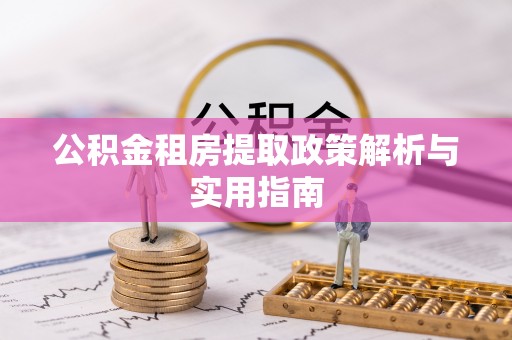 金普新区公积金租房提取政策解析与实用指南