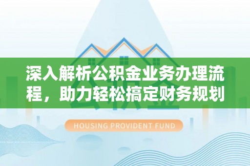 金普新区深入解析公积金业务办理流程，助力轻松搞定财务规划