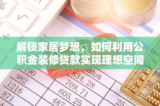金普新区解锁家居梦想，如何利用公积金装修贷款实现理想空间