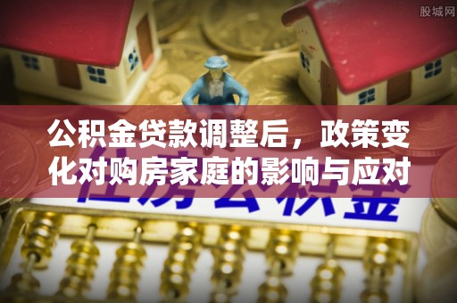 金普新区公积金贷款调整后，政策变化对购房家庭的影响与应对策略