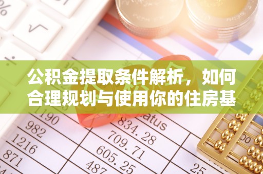 金普新区公积金提取条件解析，如何合理规划与使用你的住房基金
