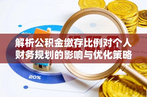 金普新区解析公积金缴存比例对个人财务规划的影响与优化策略