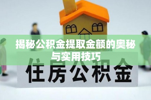 金普新区揭秘公积金提取金额的奥秘与实用技巧