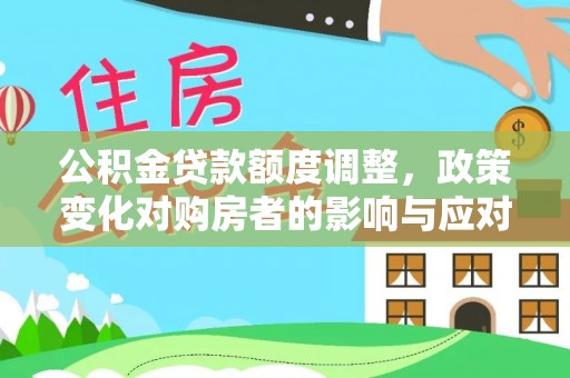 金普新区公积金贷款额度调整，政策变化对购房者的影响与应对策略
