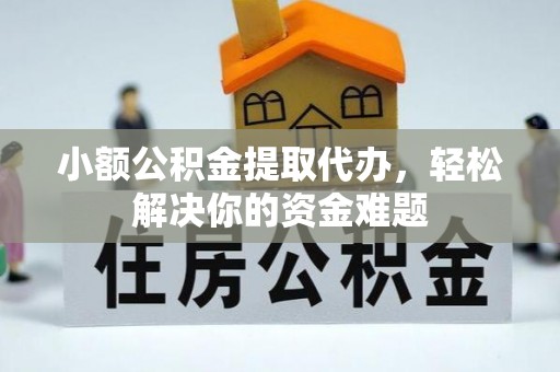 金普新区小额公积金提取代办，轻松解决你的资金难题