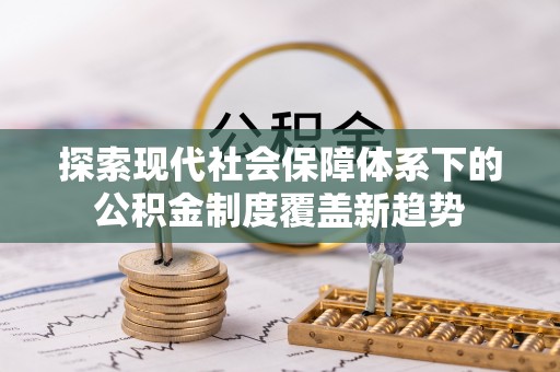 金普新区探索现代社会保障体系下的公积金制度覆盖新趋势