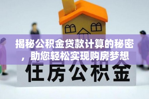 金普新区揭秘公积金贷款计算的秘密，助您轻松实现购房梦想