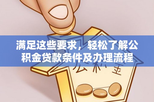 金普新区满足这些要求，轻松了解公积金贷款条件及办理流程