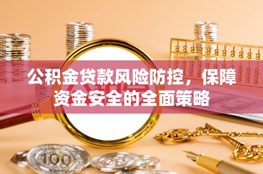 金普新区公积金贷款风险防控，保障资金安全的全面策略