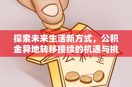 金普新区探索未来生活新方式，公积金异地转移接续的机遇与挑战