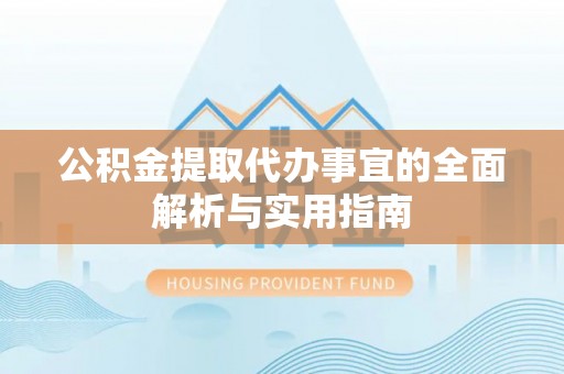金普新区公积金提取代办事宜的全面解析与实用指南