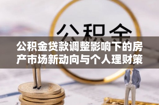 金普新区公积金贷款调整影响下的房产市场新动向与个人理财策略