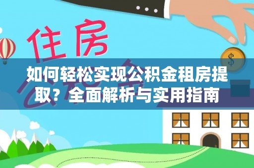 金普新区如何轻松实现公积金租房提取？全面解析与实用指南