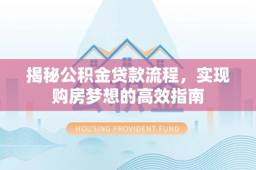 金普新区揭秘公积金贷款流程，实现购房梦想的高效指南
