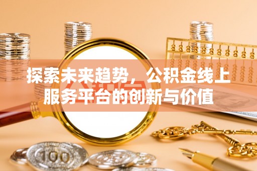 金普新区探索未来趋势，公积金线上服务平台的创新与价值