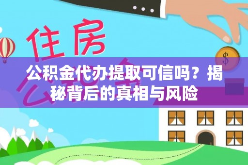 金普新区公积金代办提取可信吗？揭秘背后的真相与风险