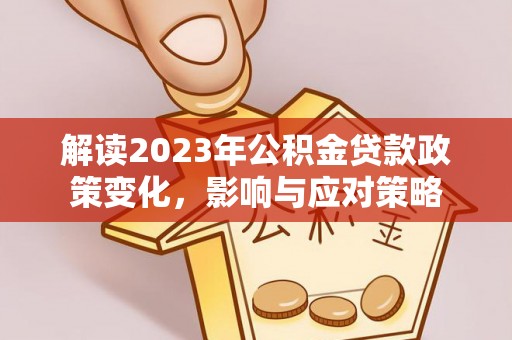 金普新区解读2023年公积金贷款政策变化，影响与应对策略