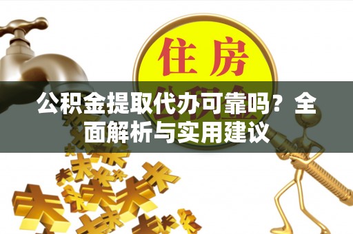 金普新区公积金提取代办可靠吗？全面解析与实用建议