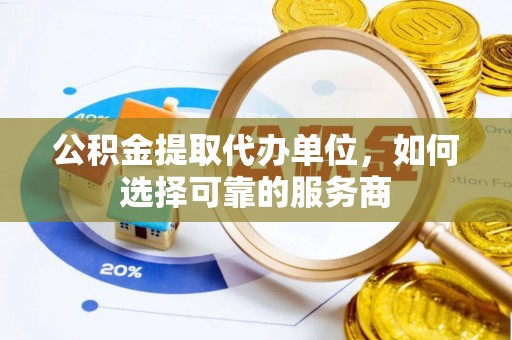 金普新区公积金提取代办单位，如何选择可靠的服务商