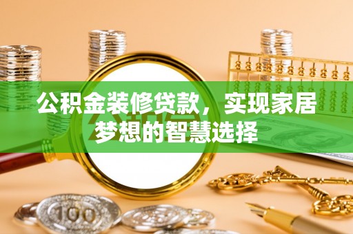 金普新区公积金装修贷款，实现家居梦想的智慧选择