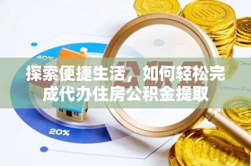 金普新区探索便捷生活，如何轻松完成代办住房公积金提取