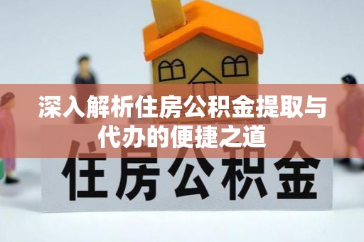 金普新区深入解析住房公积金提取与代办的便捷之道