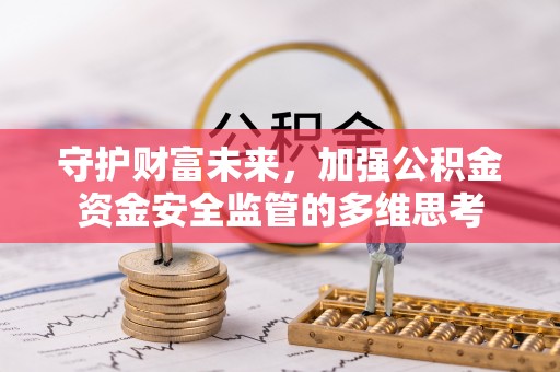 金普新区守护财富未来，加强公积金资金安全监管的多维思考
