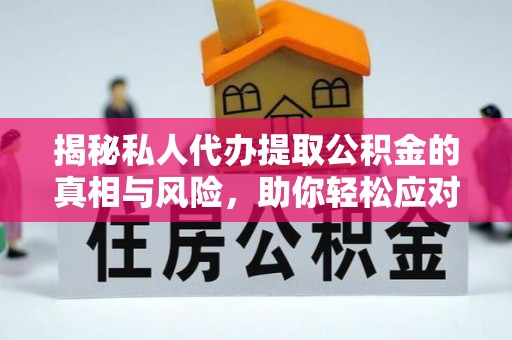 金普新区揭秘私人代办提取公积金的真相与风险，助你轻松应对资金难题