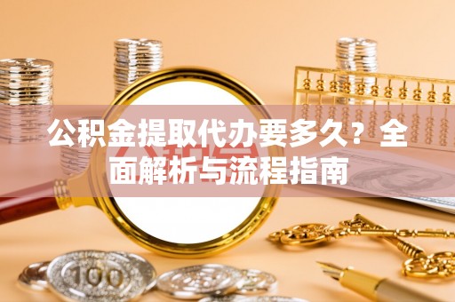 金普新区公积金提取代办要多久？全面解析与流程指南