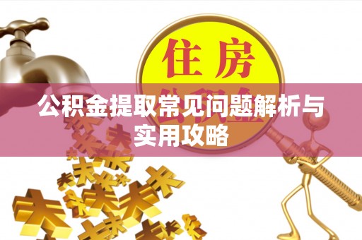 金普新区公积金提取常见问题解析与实用攻略