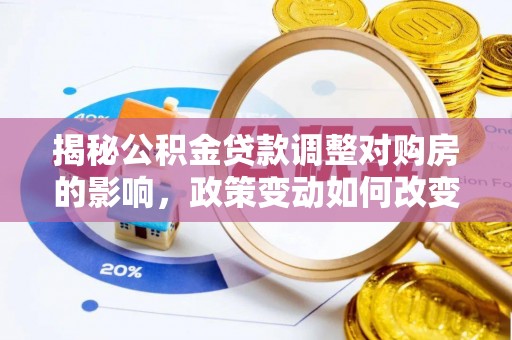 金普新区揭秘公积金贷款调整对购房的影响，政策变动如何改变你的买房计划