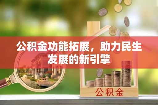 金普新区公积金功能拓展，助力民生发展的新引擎