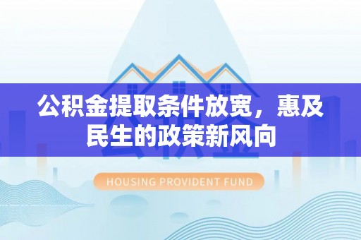 金普新区公积金提取条件放宽，惠及民生的政策新风向