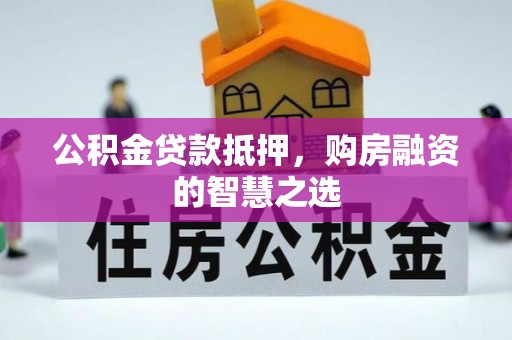 金普新区公积金贷款抵押，购房融资的智慧之选