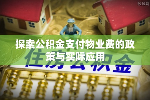 金普新区探索公积金支付物业费的政策与实际应用