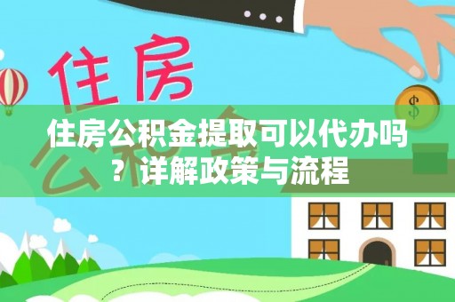 金普新区住房公积金提取可以代办吗？详解政策与流程