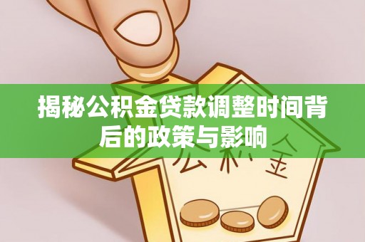 金普新区揭秘公积金贷款调整时间背后的政策与影响