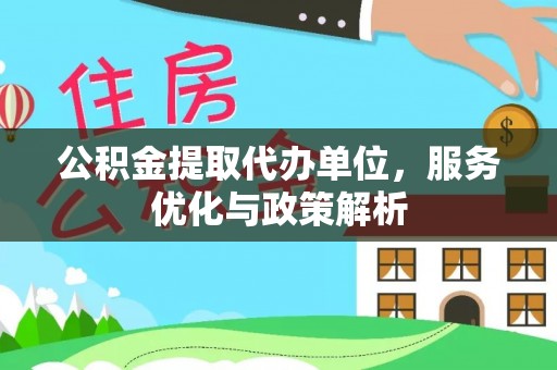 金普新区公积金提取代办单位，服务优化与政策解析