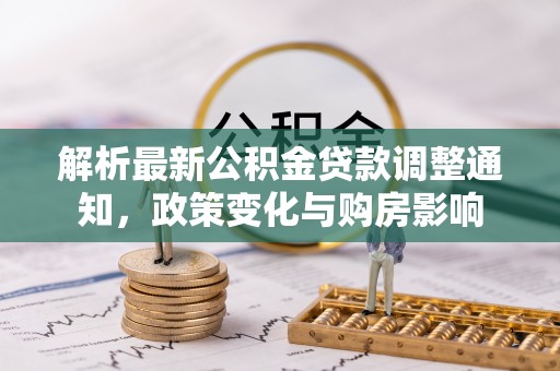 金普新区解析最新公积金贷款调整通知，政策变化与购房影响